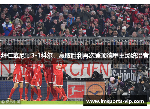 拜仁慕尼黑3-1科尔，豪取胜利再次登顶德甲主场统治者