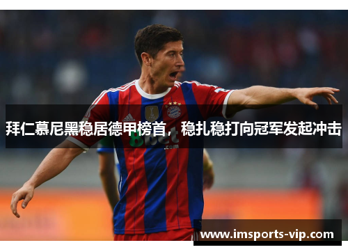 拜仁慕尼黑稳居德甲榜首，稳扎稳打向冠军发起冲击