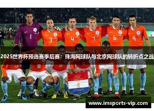 2025世界杯预选赛季后赛：珠海网球队与北京网球队的转折点之战