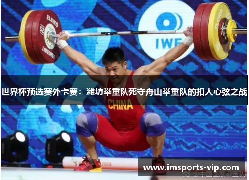 世界杯预选赛外卡赛：潍坊举重队死守舟山举重队的扣人心弦之战