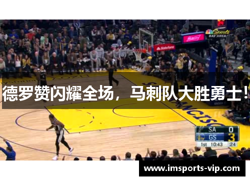 德罗赞闪耀全场，马刺队大胜勇士！