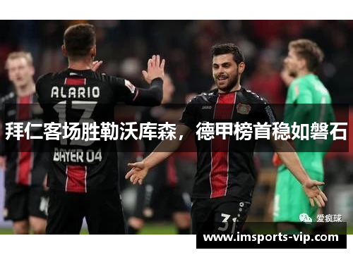 拜仁客场胜勒沃库森，德甲榜首稳如磐石