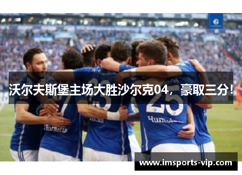 沃尔夫斯堡主场大胜沙尔克04，豪取三分！