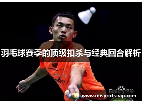 羽毛球赛季的顶级扣杀与经典回合解析