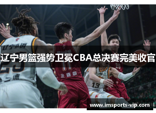 辽宁男篮强势卫冕CBA总决赛完美收官