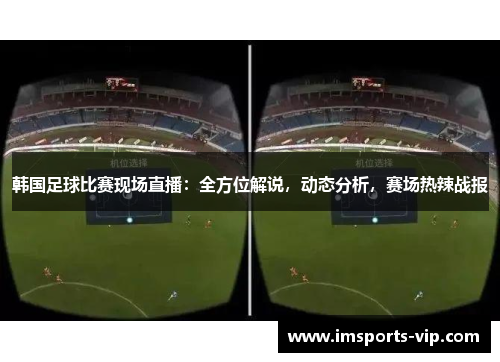 韩国足球比赛现场直播：全方位解说，动态分析，赛场热辣战报