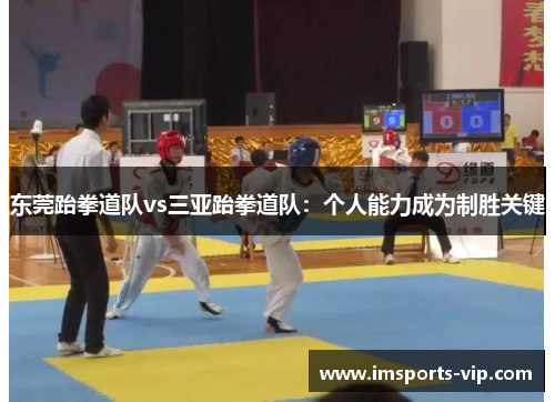 东莞跆拳道队vs三亚跆拳道队：个人能力成为制胜关键