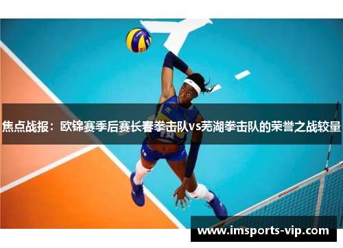 焦点战报：欧锦赛季后赛长春拳击队vs芜湖拳击队的荣誉之战较量