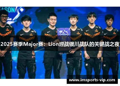 2025赛季Major赛：Lion迎战银川战队的关键战之夜