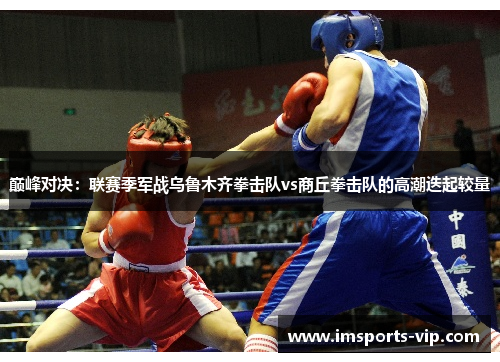 巅峰对决：联赛季军战乌鲁木齐拳击队vs商丘拳击队的高潮迭起较量